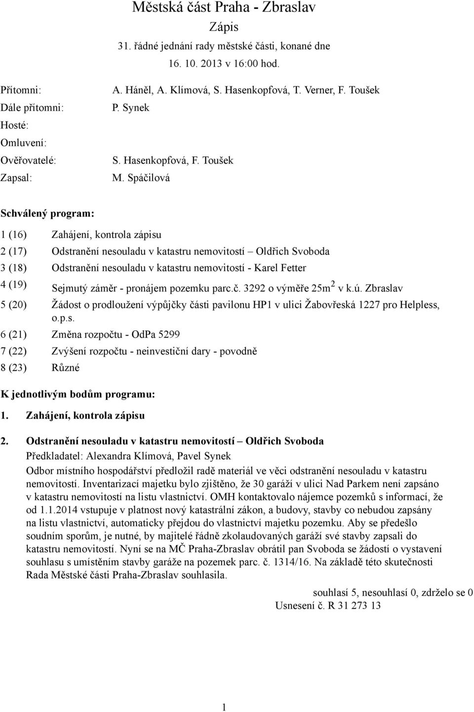 Spáčilová Schválený program: 1 (16) Zahájení, kontrola zápisu 2 (17) Odstranění nesouladu v katastru nemovitostí Oldřich Svoboda 3 (18) Odstranění nesouladu v katastru nemovitostí - Karel Fetter 4