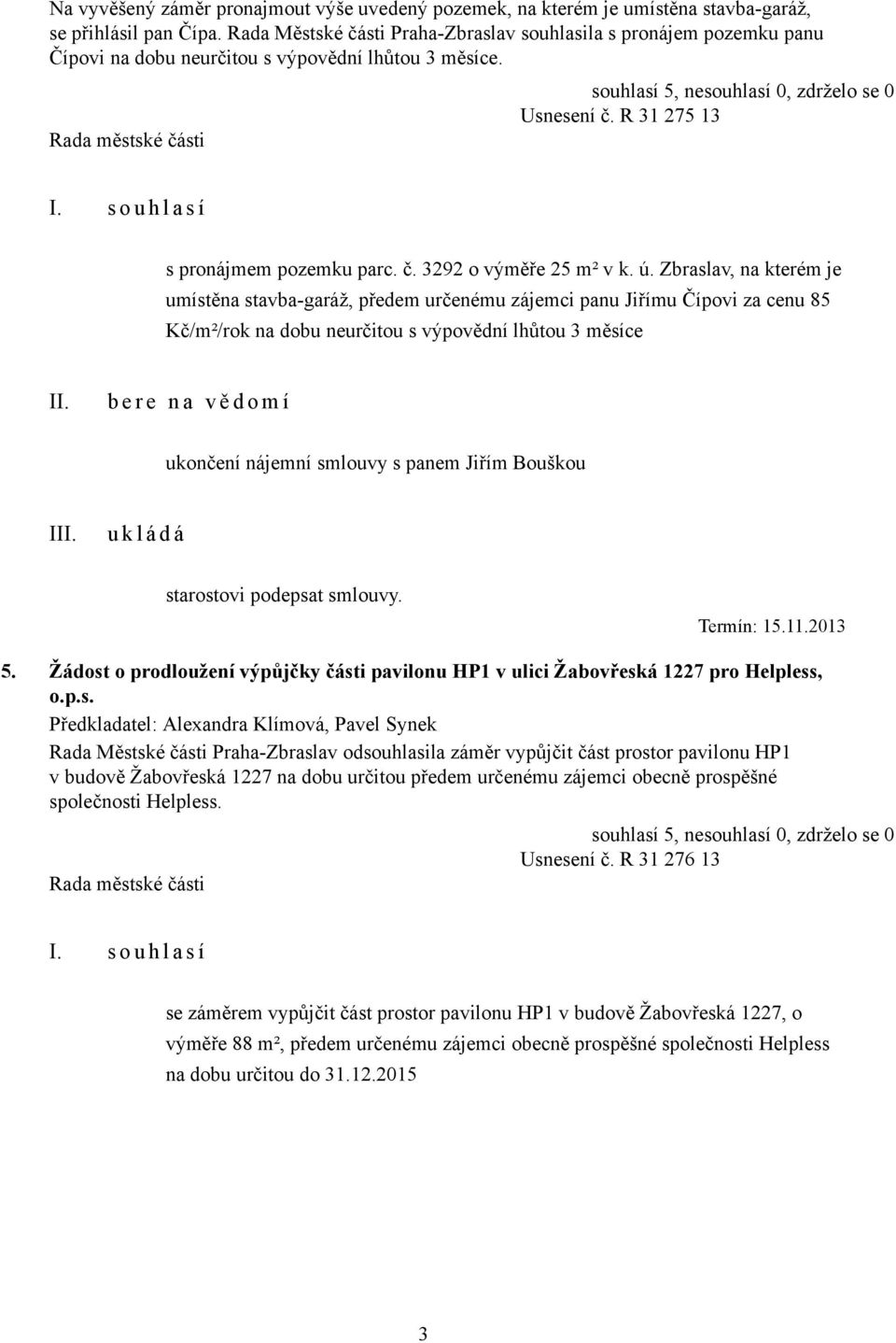 ú. Zbraslav, na kterém je umístěna stavba-garáž, předem určenému zájemci panu Jiřímu Čípovi za cenu 85 Kč/m²/rok na dobu neurčitou s výpovědní lhůtou 3 měsíce b e r e n a v ě d o m í ukončení nájemní