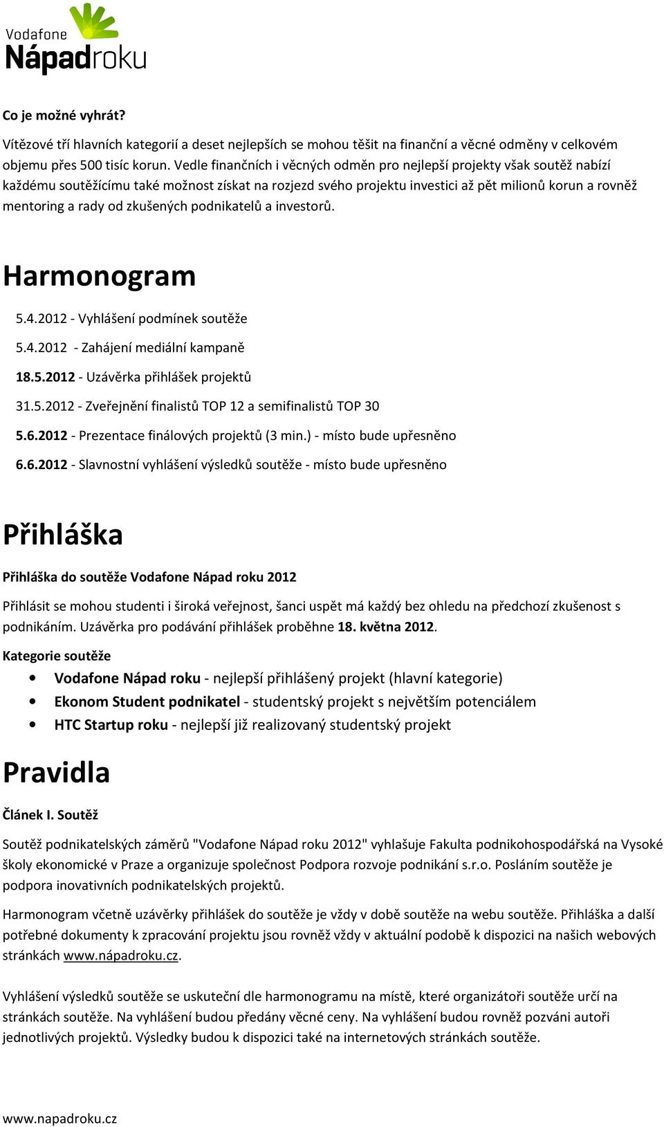 zkušených podnikatelů a investorů. Harmonogram 5.4.2012 - Vyhlášení podmínek soutěže 5.4.2012 - Zahájení mediální kampaně 18.5.2012 - Uzávěrka přihlášek projektů 31.5.2012 - Zveřejnění finalistů TOP 12 a semifinalistů TOP 30 5.