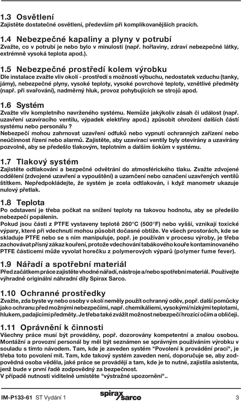 5 Nebezpečné prostředí kolem výrobku Dle instalace zvažte vliv okolí - prostředí s možností výbuchu, nedostatek vzduchu (tanky, jámy), nebezpečné plyny, vysoké teploty, vysoké povrchové teploty,