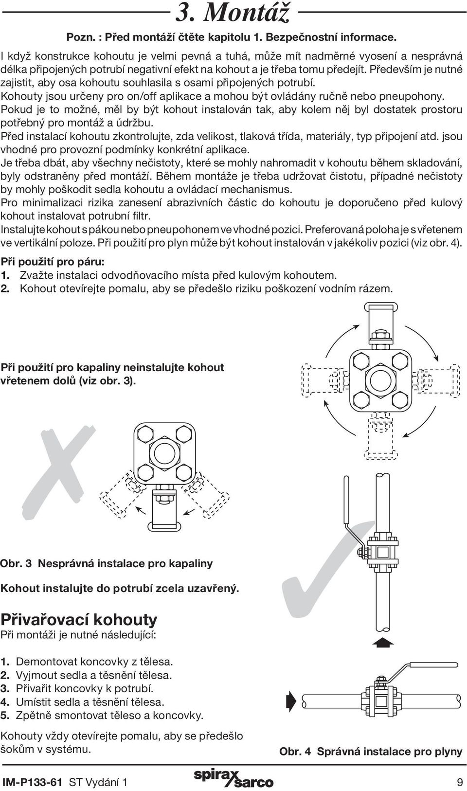 Především je nutné zajistit, aby osa kohoutu souhlasila s osami připojených potrubí. Kohouty jsou určeny pro on/off aplikace a mohou být ovládány ručně nebo pneupohony.