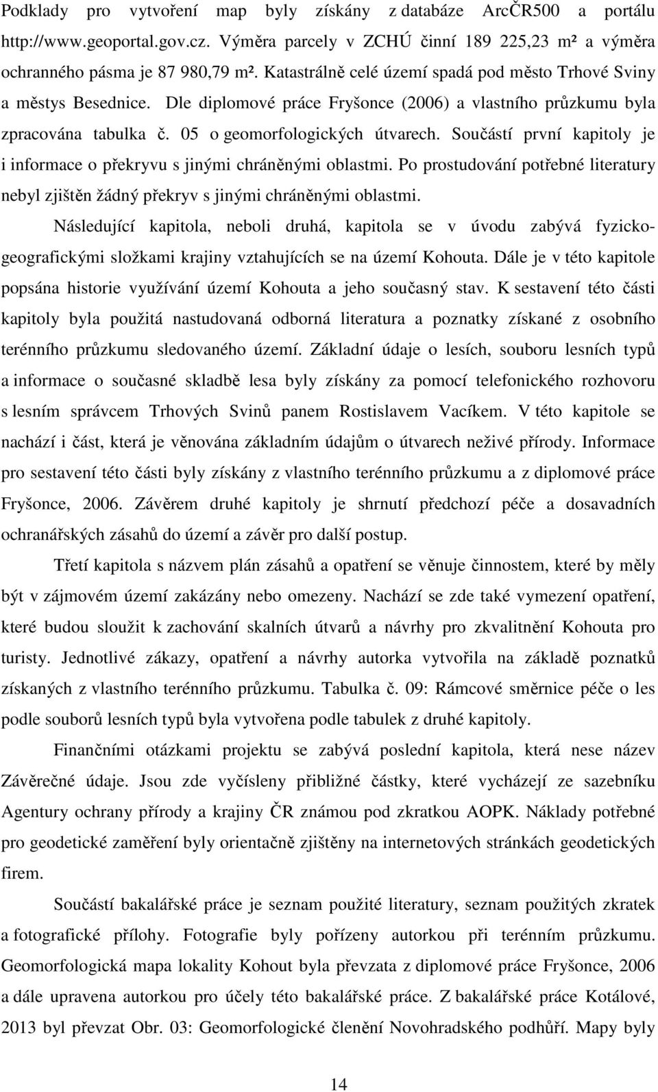 Součástí první kapitoly je i informace o překryvu s jinými chráněnými oblastmi. Po prostudování potřebné literatury nebyl zjištěn žádný překryv s jinými chráněnými oblastmi.