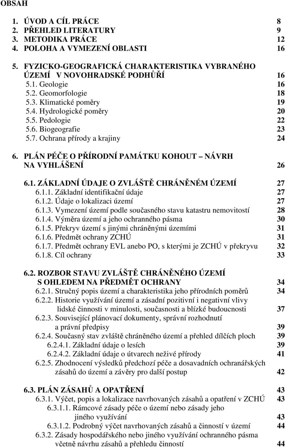 PLÁN PÉČE O PŘÍRODNÍ PAMÁTKU KOHOUT NÁVRH NA VYHLÁŠENÍ 26 6.1. ZÁKLADNÍ ÚDAJE O ZVLÁŠTĚ CHRÁNĚNÉM ÚZEMÍ 27 6.1.1. Základní identifikační údaje 27 6.1.2. Údaje o lokalizaci území 27 6.1.3.