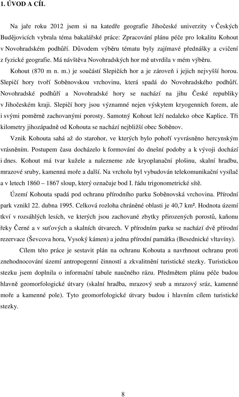 Slepičí hory tvoří Soběnovskou vrchovinu, která spadá do Novohradského podhůří. Novohradské podhůří a Novohradské hory se nachází na jihu České republiky v Jihočeském kraji.