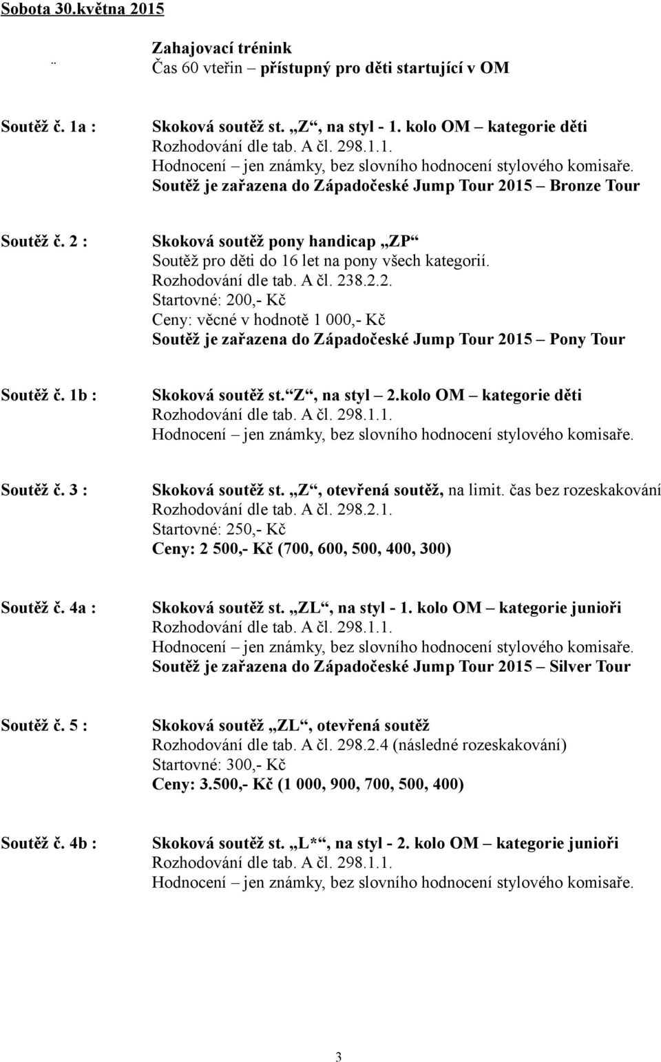 Rozhodování dle tab. A čl. 238.2.2. Startovné: 200,- Kč Ceny: věcné v hodnotě 1 000,- Kč Soutěž je zařazena do Západočeské Jump Tour 2015 Pony Tour Soutěž č. 1b : Skoková soutěž st. Z, na styl 2.