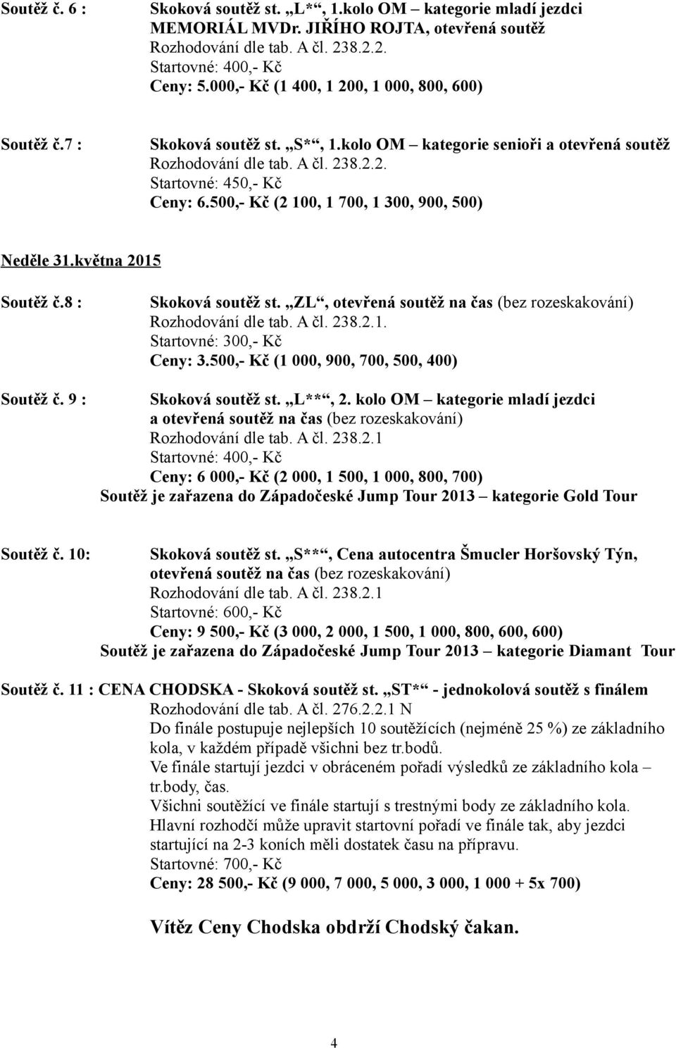 500,- Kč (2 100, 1 700, 1 300, 900, 500) Neděle 31.května 2015 Soutěž č.8 : Soutěž č. 9 : Skoková soutěž st. ZL, otevřená soutěž na čas (bez rozeskakování) Rozhodování dle tab. A čl. 238.2.1. Startovné: 300,- Kč Ceny: 3.