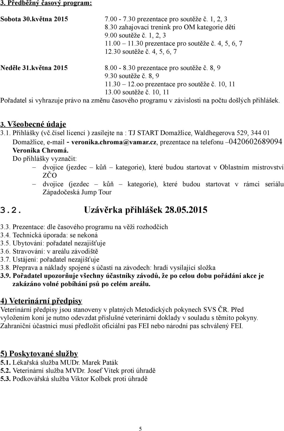 00 soutěže č. 10, 11 Pořadatel si vyhrazuje právo na změnu časového programu v závislosti na počtu došlých přihlášek. 3. Všeobecné údaje 3.1. Přihlášky (vč.