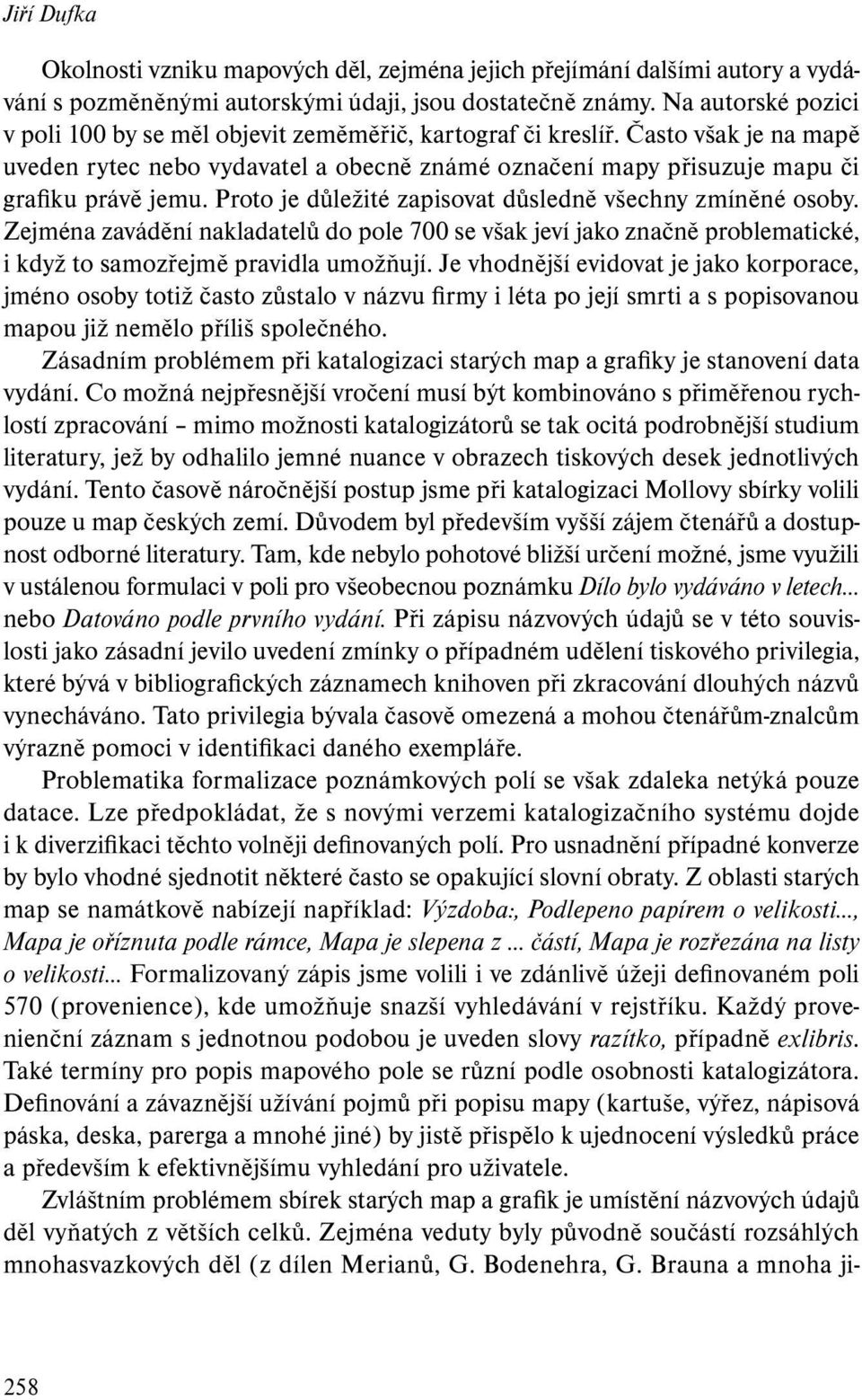Proto je důležité zapisovat důsledně všechny zmíněné osoby. Zejména zavádění nakladatelů do pole 700 se však jeví jako značně problematické, i když to samozřejmě pravidla umožňují.