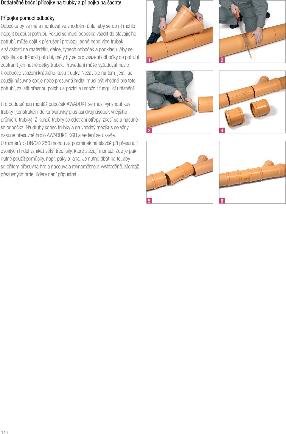 Aby se zajistila soudržnost potrubí, měly by se pro vsazení odbočky do potrubí odstranit jen nutné délky trubek. Provedení může vyžadovat navíc k odbočce vsazení krátkého kusu trubky.