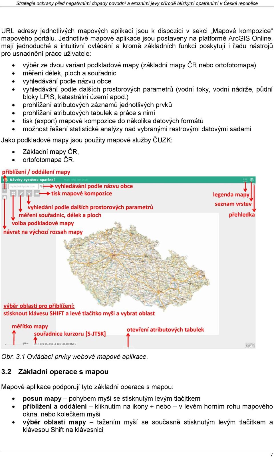 dvou variant podkladové mapy (základní mapy ČR nebo ortofotomapa) měření délek, ploch a souřadnic vyhledávání podle názvu obce vyhledávání podle dalších prostorových parametrů (vodní toky, vodní