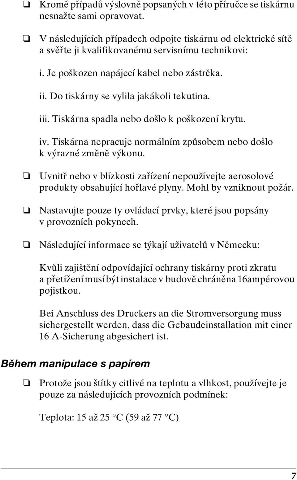 Do tiskárny se vylila jakákoli tekutina. iii. Tiskárna spadla nebo došlo k poškození krytu. iv. Tiskárna nepracuje normálním způsobem nebo došlo k výrazné změně výkonu.