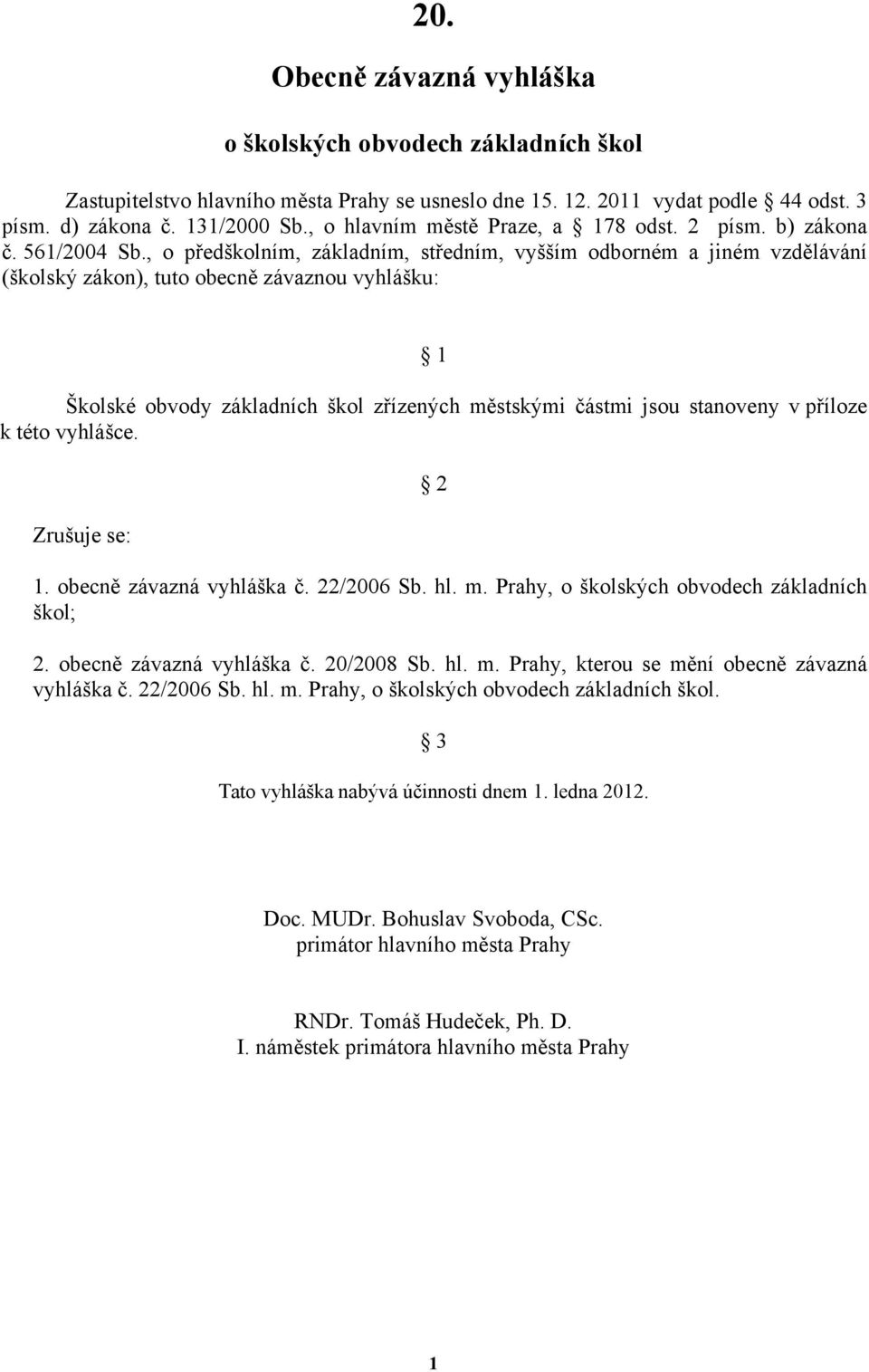 , o předškolním, základním, středním, vyšším odborném a jiném vzdělávání (školský zákon), tuto obecně závaznou vyhlášku: 1 Školské obvody základních škol zřízených městskými částmi jsou stanoveny v