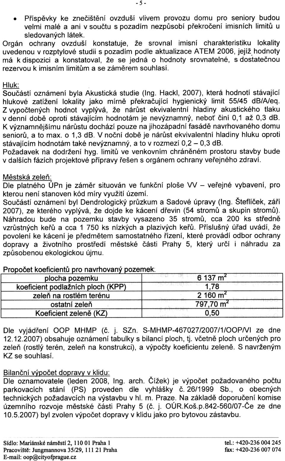 jedná o hodnoty srovnatelné, s dostateènou rezervou k imisním limitùm a se zámìrem souhlasí. ~ Souèástí oznámení byla Akustická studie (Ing.