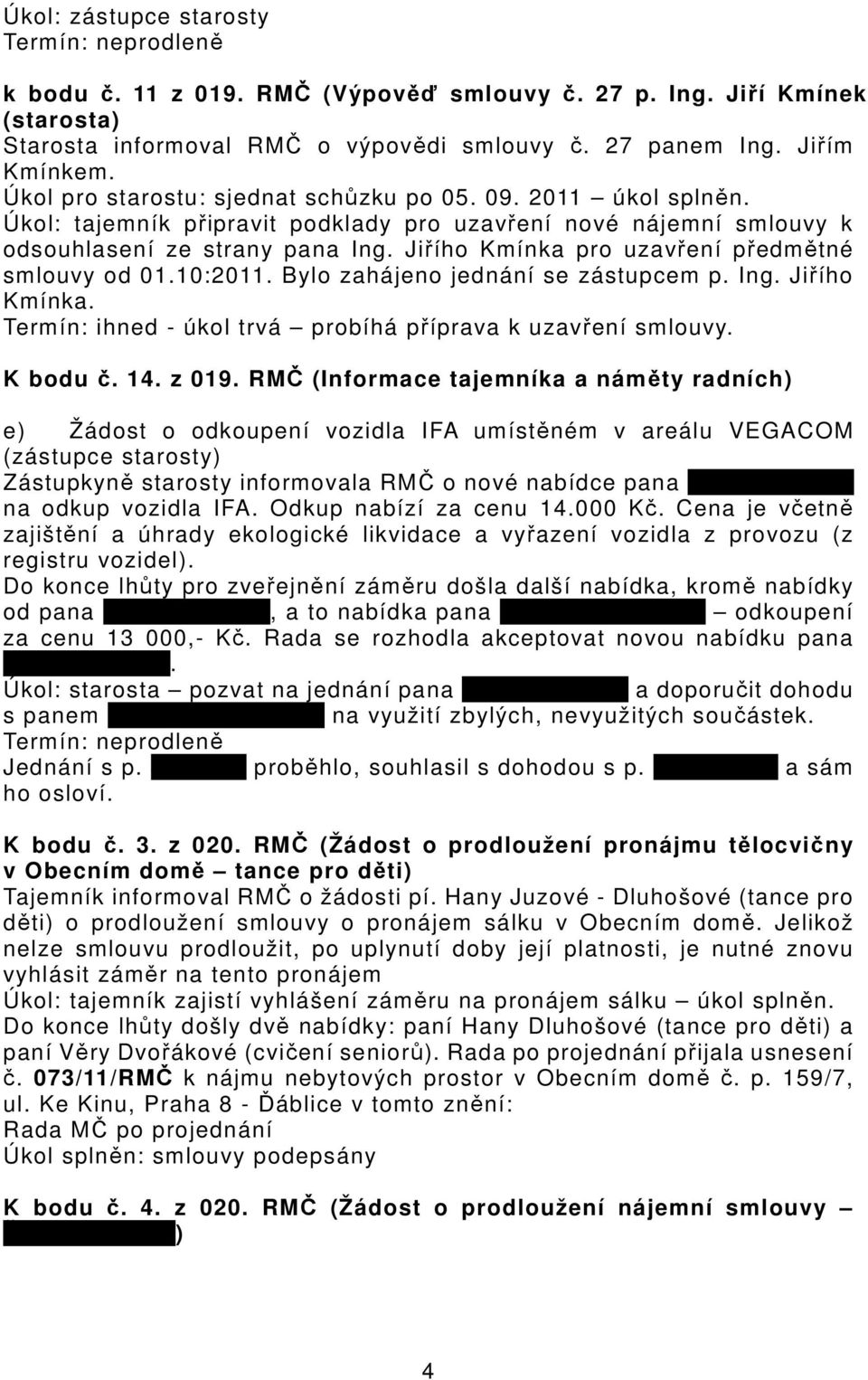 Jiřího Kmínka pro uzavření předmětné smlouvy od 01.10:2011. Bylo zahájeno jednání se zástupcem p. Ing. Jiřího Kmínka. Termín: ihned - úkol trvá probíhá příprava k uzavření smlouvy. K bodu č. 14.