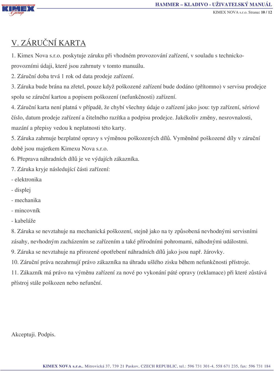 Záruka bude brána na zetel, pouze když poškozené zaízení bude dodáno (pítomno) v servisu prodejce spolu se záruní kartou a popisem poškození (nefunknosti) zaízení. 4.