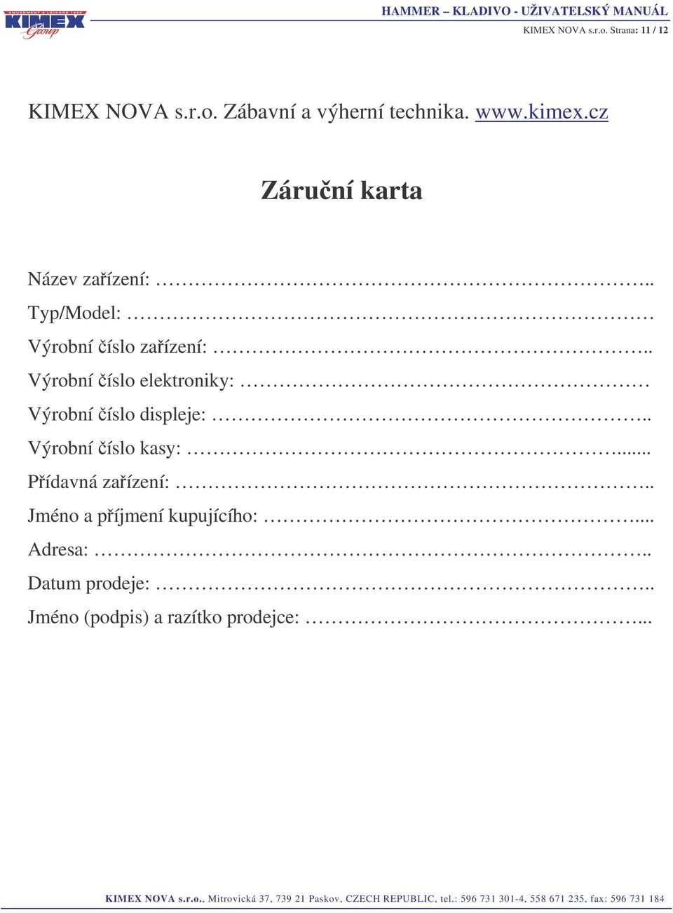 . Výrobní íslo elektroniky: Výrobní íslo displeje:.. Výrobní íslo kasy:.