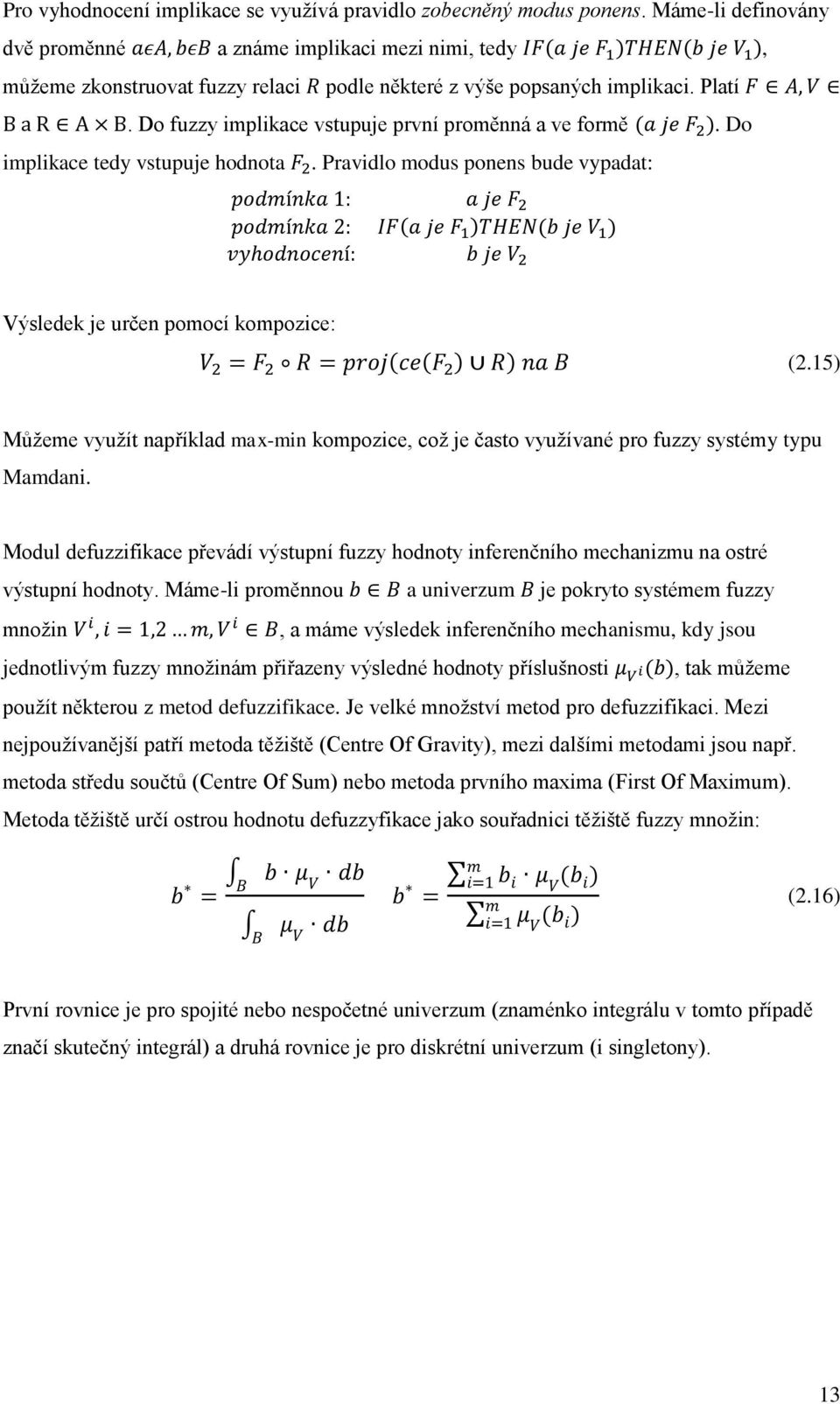 Do fuzzy implikace vstupuje první proměnná a ve formě. Do implikace tedy vstupuje hodnota. Pravidlo modus ponens bude vypadat: Výsledek je určen pomocí kompozice: (2.