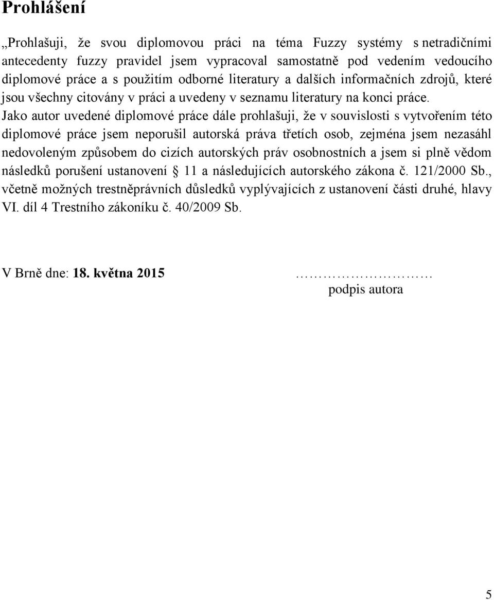 Jako autor uvedené diplomové práce dále prohlašuji, že v souvislosti s vytvořením této diplomové práce jsem neporušil autorská práva třetích osob, zejména jsem nezasáhl nedovoleným způsobem do cizích