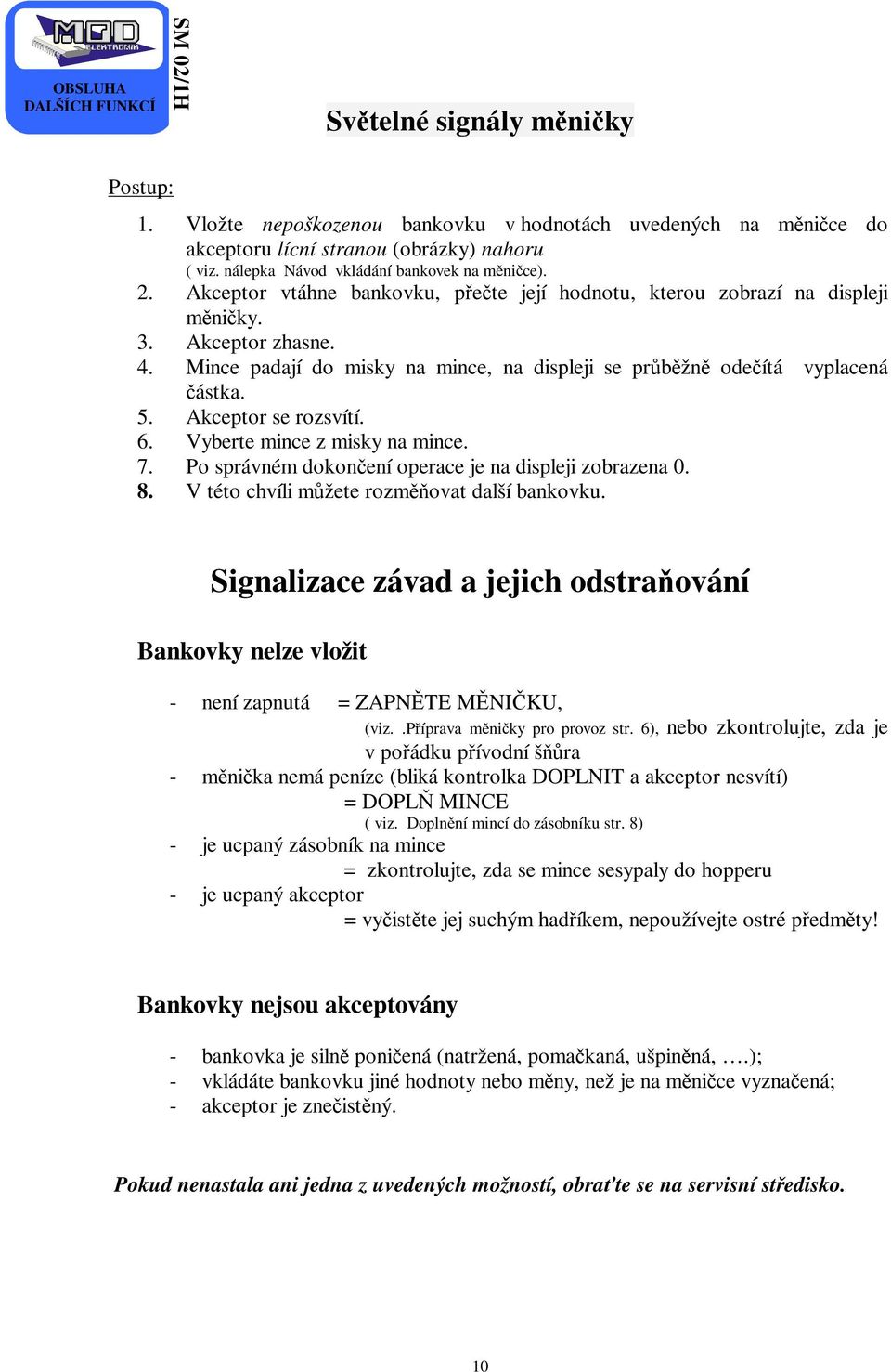 Mince padají do misky na mince, na displeji se průběžně odečítá vyplacená částka. 5. Akceptor se rozsvítí. 6. Vyberte mince z misky na mince. 7.