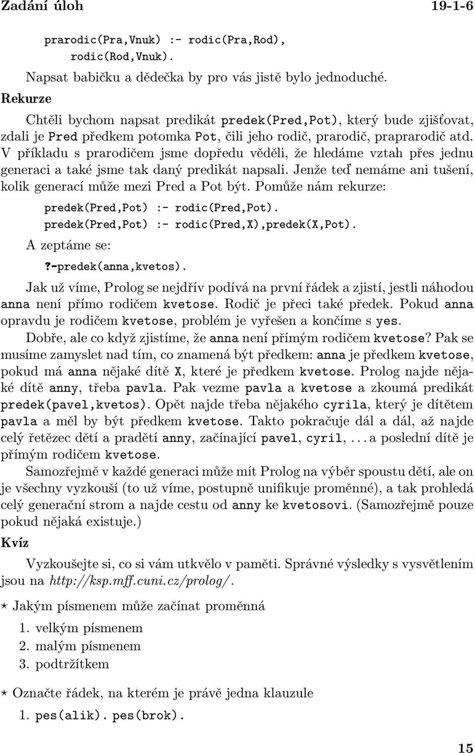 V příkladu s prarodičem jsme dopředu věděli, že hledáme vztah přes jednu generaci a také jsme tak daný predikát napsali. Jenže teď nemáme ani tušení, kolikgeneracímůžemezipredapotbýt.