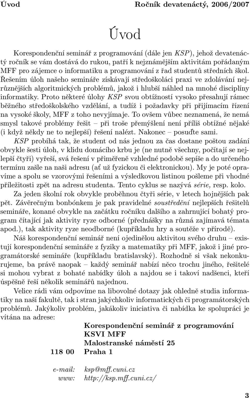 Řešením úloh našeho semináře získávají středoškoláci praxi ve zdolávání nejrůznějších algoritmických problémů, jakož i hlubší náhled na mnohé disciplíny informatiky.