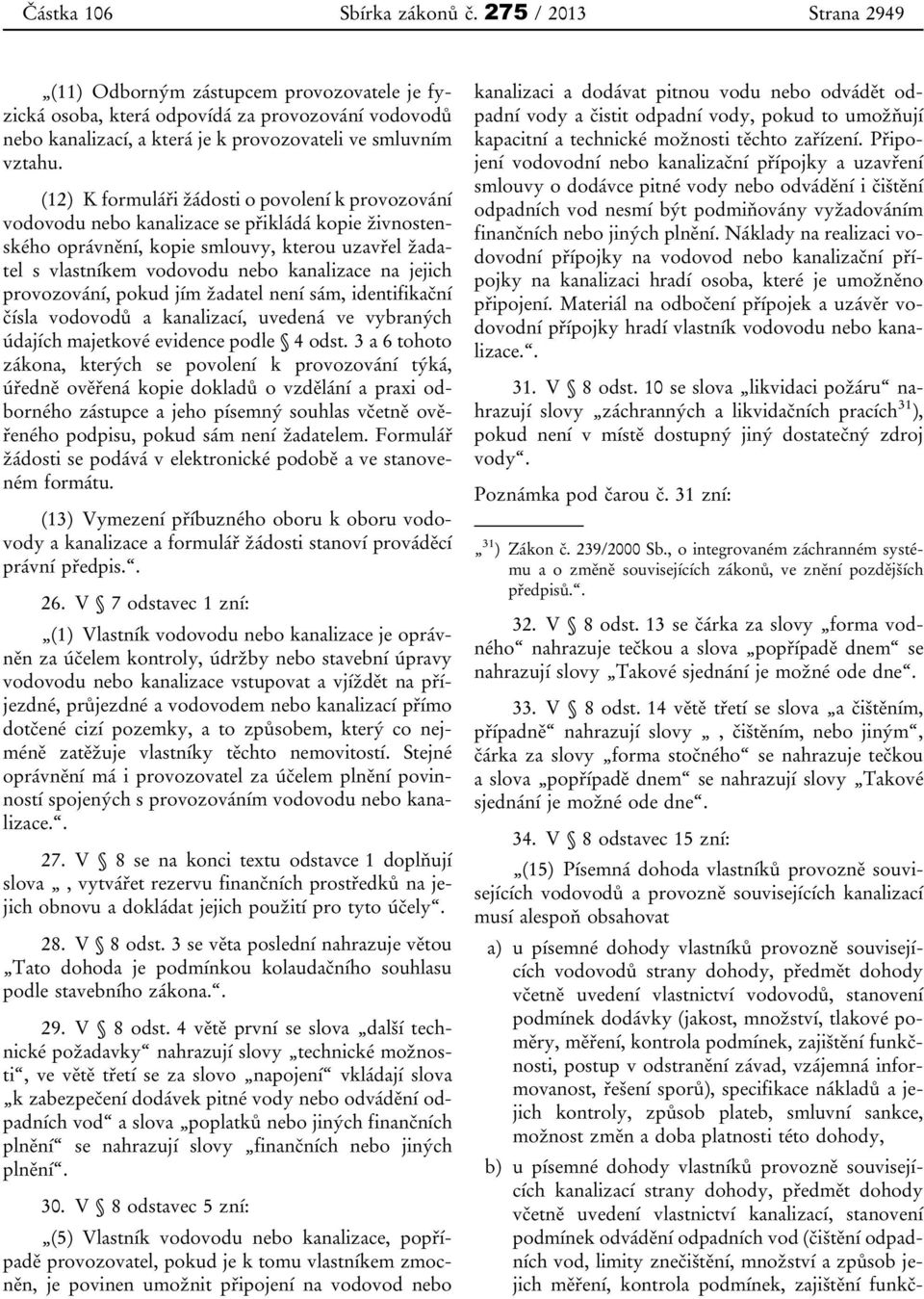 (12) K formuláři žádosti o povolení k provozování vodovodu nebo kanalizace se přikládá kopie živnostenského oprávnění, kopie smlouvy, kterou uzavřel žadatel s vlastníkem vodovodu nebo kanalizace na