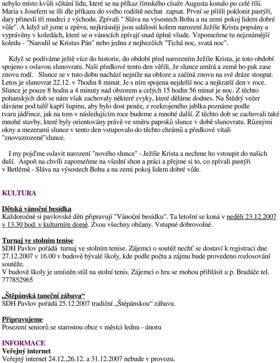 A když už jsme u zpěvu, nejkrásněji jsou události kolem narození Ježíše Krista popsány a vyprávěny v koledách, které se o vánocích zpívají snad úplně všude.