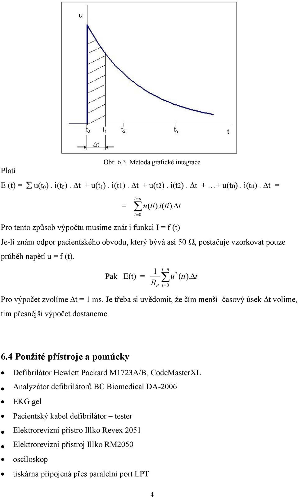 Pak E(t) = 1 R i n = P i= 0 2 u ( ti). Δt Pro výpočet zvolíme Δt = 1 ms. Je třeba si uvědomit, že čím menší časový úsek Δt volíme, tím přesnější výpočet dostaneme. 6.