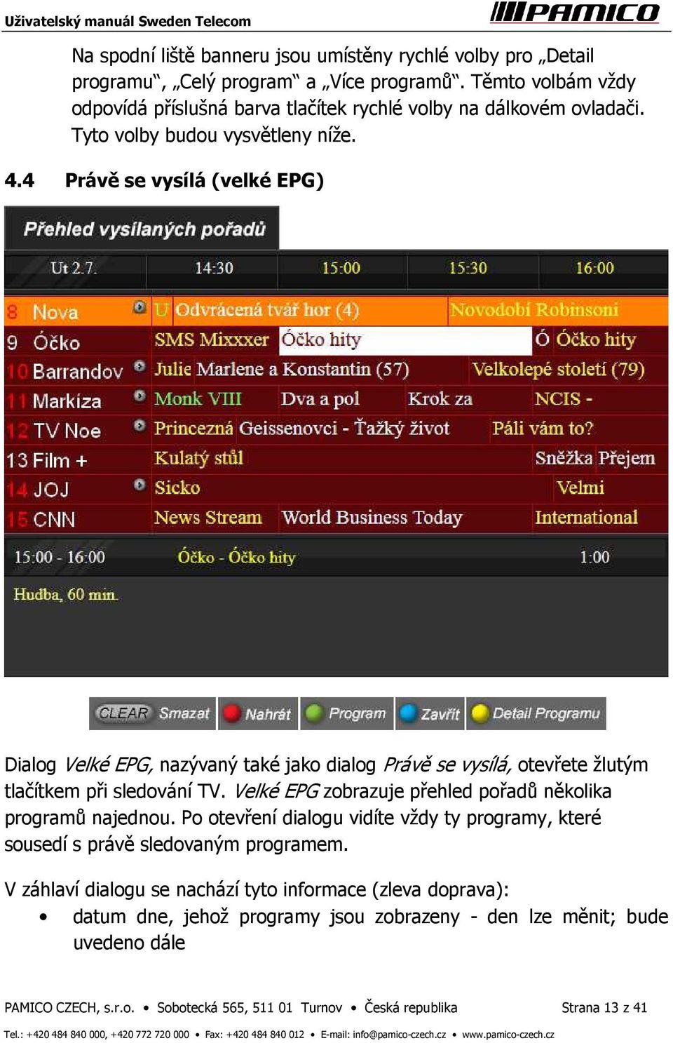 4 Právě se vysílá (velké EPG) Dialog Velké EPG, nazývaný také jako dialog Právě se vysílá, otevřete žlutým tlačítkem při sledování TV.