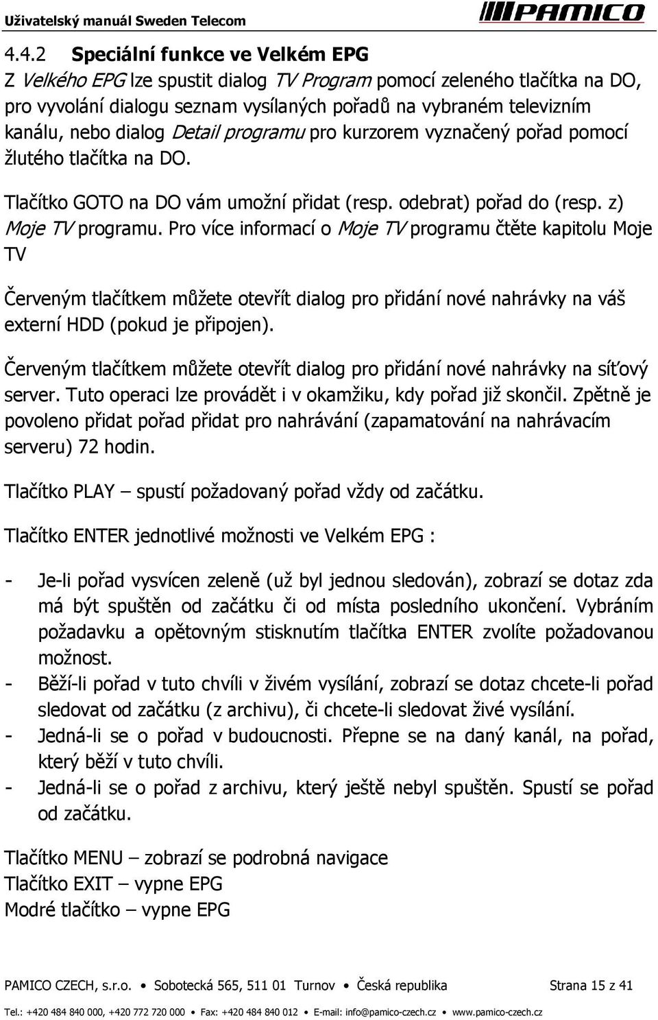 Pro více informací o Moje TV programu čtěte kapitolu Moje TV Červeným tlačítkem můžete otevřít dialog pro přidání nové nahrávky na váš externí HDD (pokud je připojen).