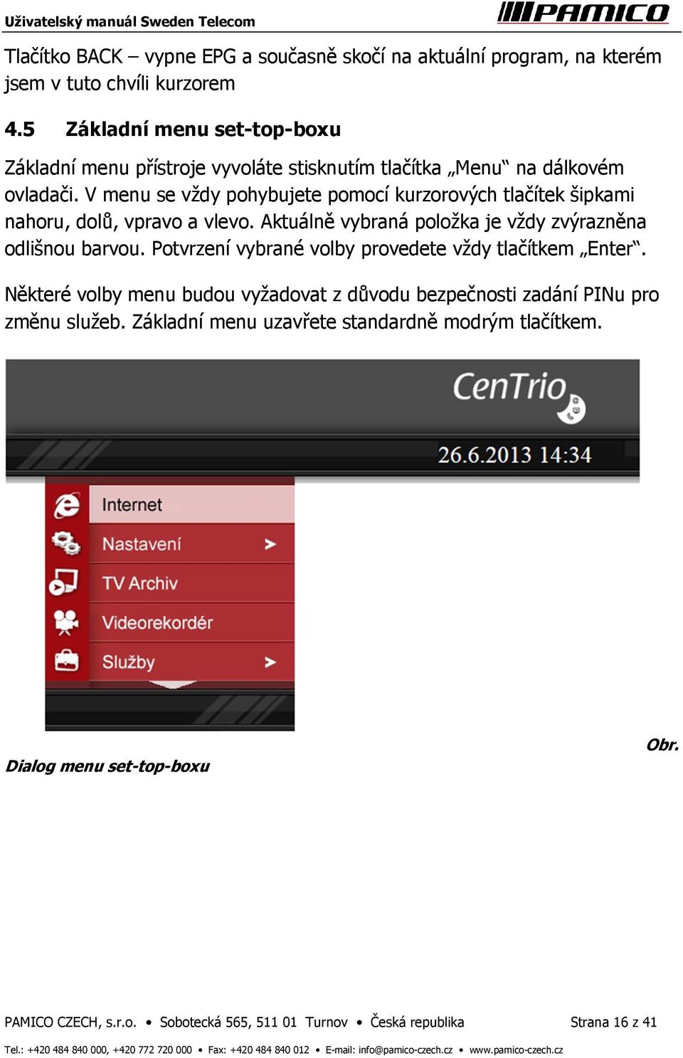 V menu se vždy pohybujete pomocí kurzorových tlačítek šipkami nahoru, dolů, vpravo a vlevo. Aktuálně vybraná položka je vždy zvýrazněna odlišnou barvou.