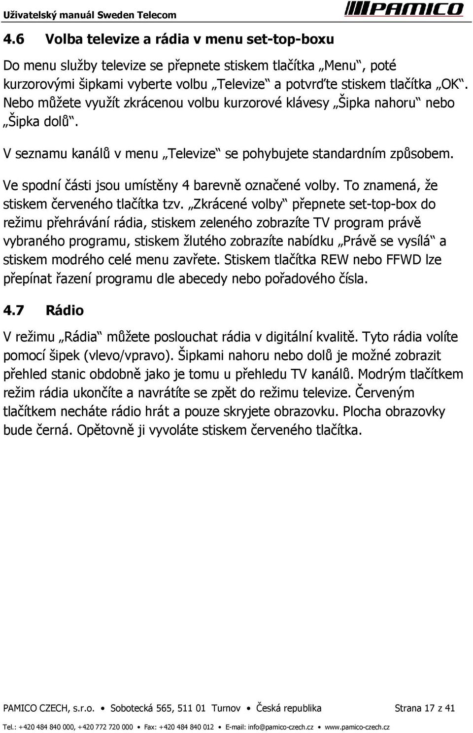 Ve spodní části jsou umístěny 4 barevně označené volby. To znamená, že stiskem červeného tlačítka tzv.