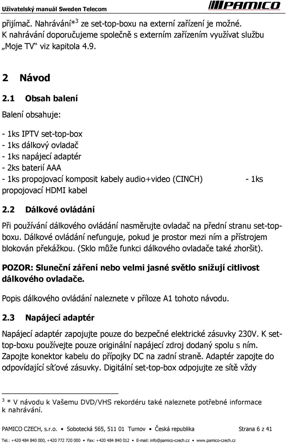 kabel 2.2 Dálkové ovládání Při používání dálkového ovládání nasměrujte ovladač na přední stranu set-topboxu. Dálkové ovládání nefunguje, pokud je prostor mezi ním a přístrojem blokován překážkou.