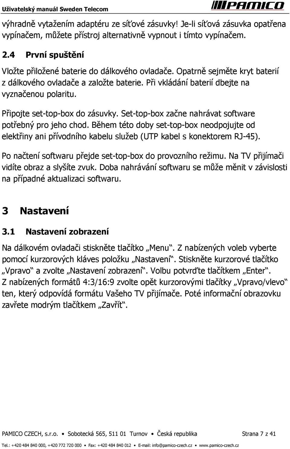 Připojte set-top-box do zásuvky. Set-top-box začne nahrávat software potřebný pro jeho chod.