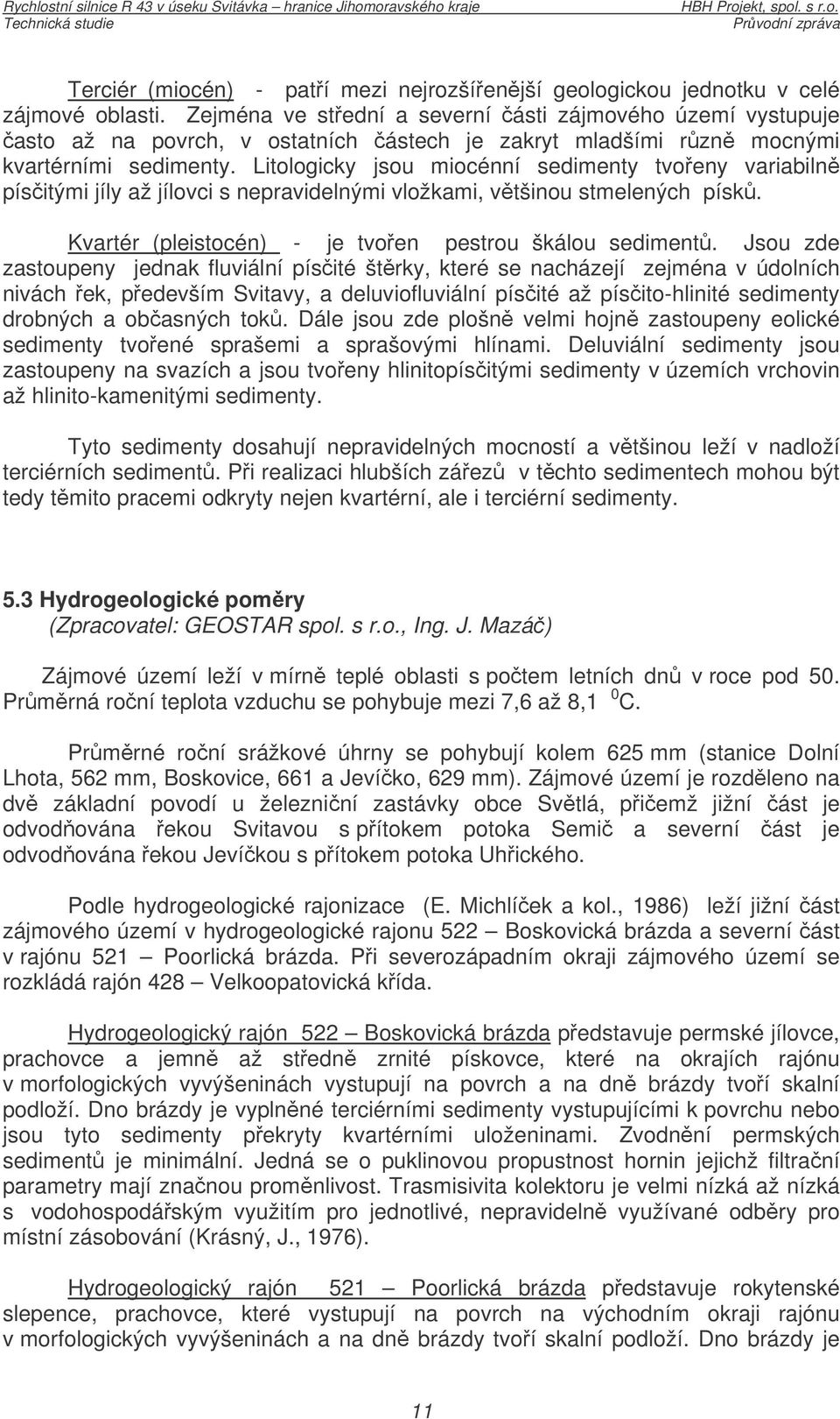 Litologicky jsou miocénní sedimenty tvoeny variabiln písitými jíly až jílovci s nepravidelnými vložkami, vtšinou stmelených písk. Kvartér (pleistocén) - je tvoen pestrou škálou sediment.