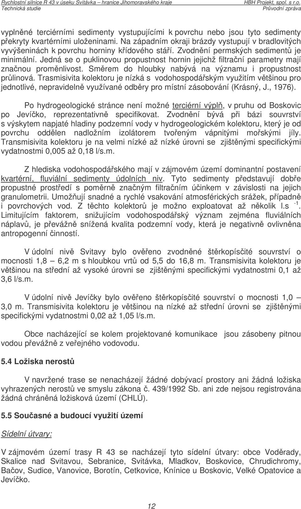 Jedná se o puklinovou propustnost hornin jejichž filtraní parametry mají znanou promnlivost. Smrem do hloubky nabývá na významu i propustnost prlinová.