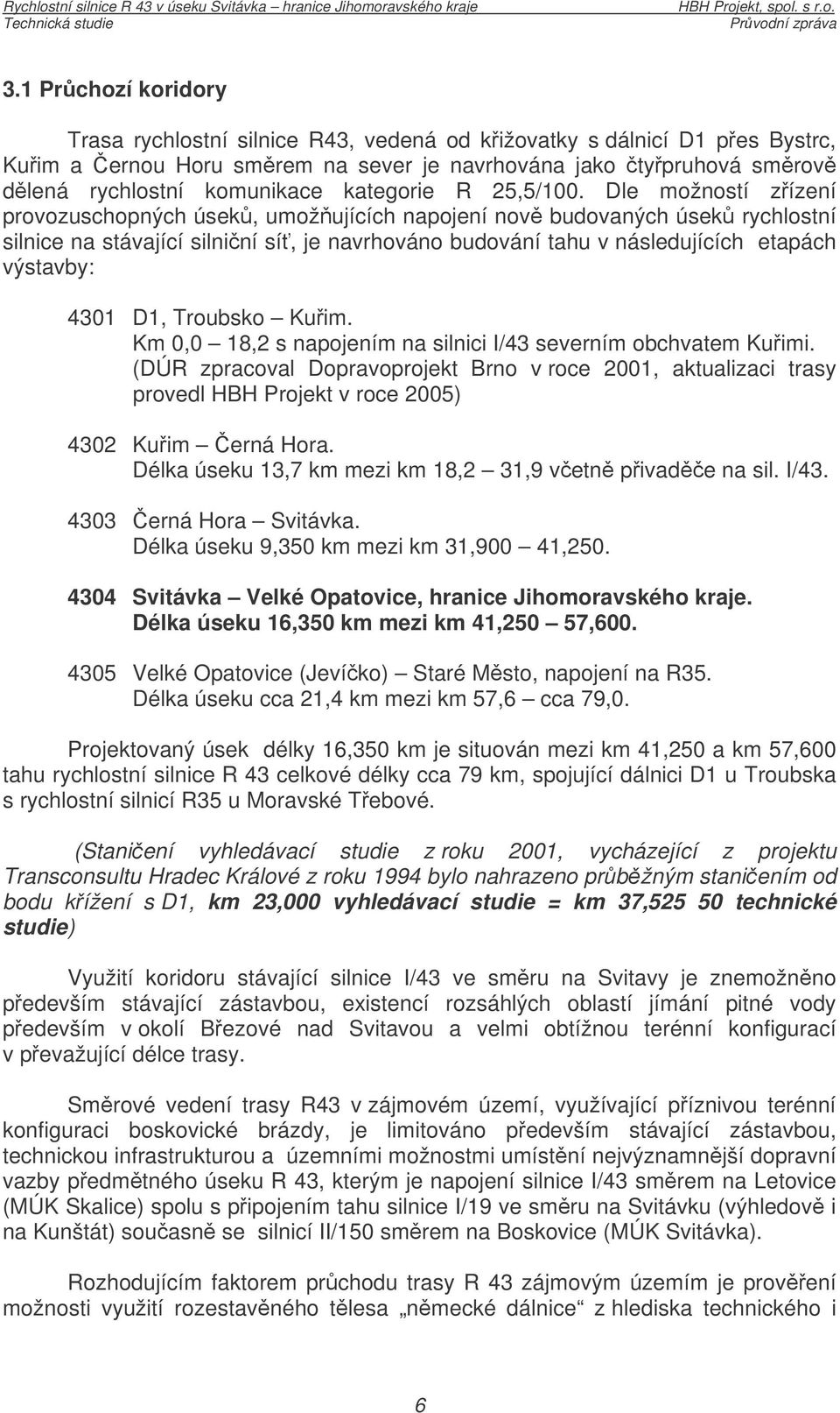 Dle možností zízení provozuschopných úsek, umožujících napojení nov budovaných úsek rychlostní silnice na stávající silniní sí, je navrhováno budování tahu v následujících etapách výstavby: 4301 D1,