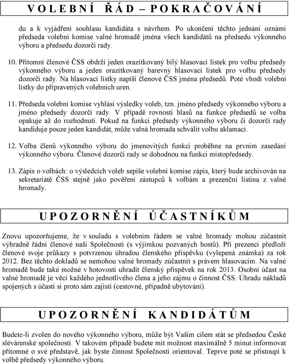 Přítomní členové ČSS obdrží jeden orazítkovaný bílý hlasovací lístek pro volbu předsedy výkonného výboru a jeden orazítkovaný barevný hlasovací lístek pro volbu předsedy dozorčí rady.
