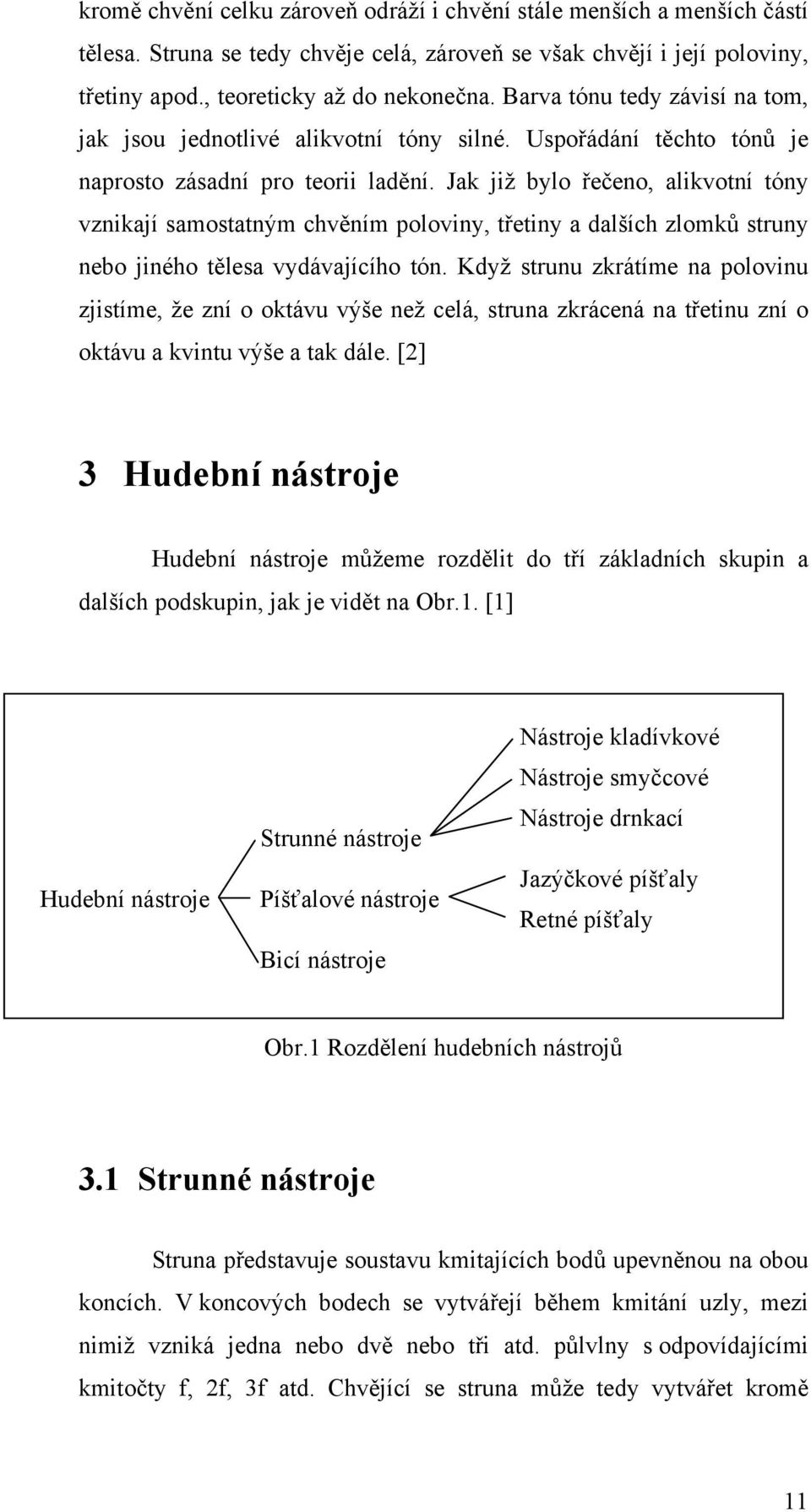 Jak již bylo řečeno, alikvotní tóny vznikají samostatným chvěním poloviny, třetiny a dalších zlomků struny nebo jiného tělesa vydávajícího tón.