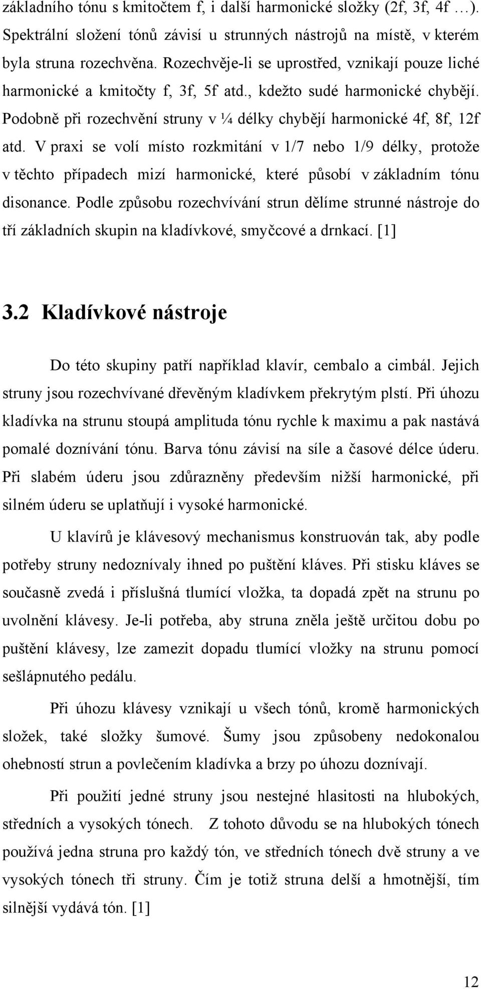 V praxi se volí místo rozkmitání v 1/7 nebo 1/9 délky, protože v těchto případech mizí harmonické, které působí v základním tónu disonance.