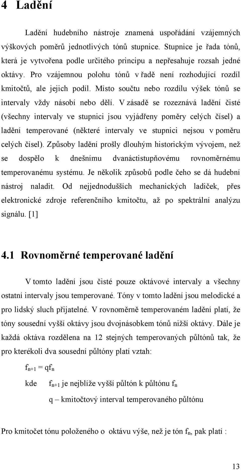 Místo součtu nebo rozdílu výšek tónů se intervaly vždy násobí nebo dělí.