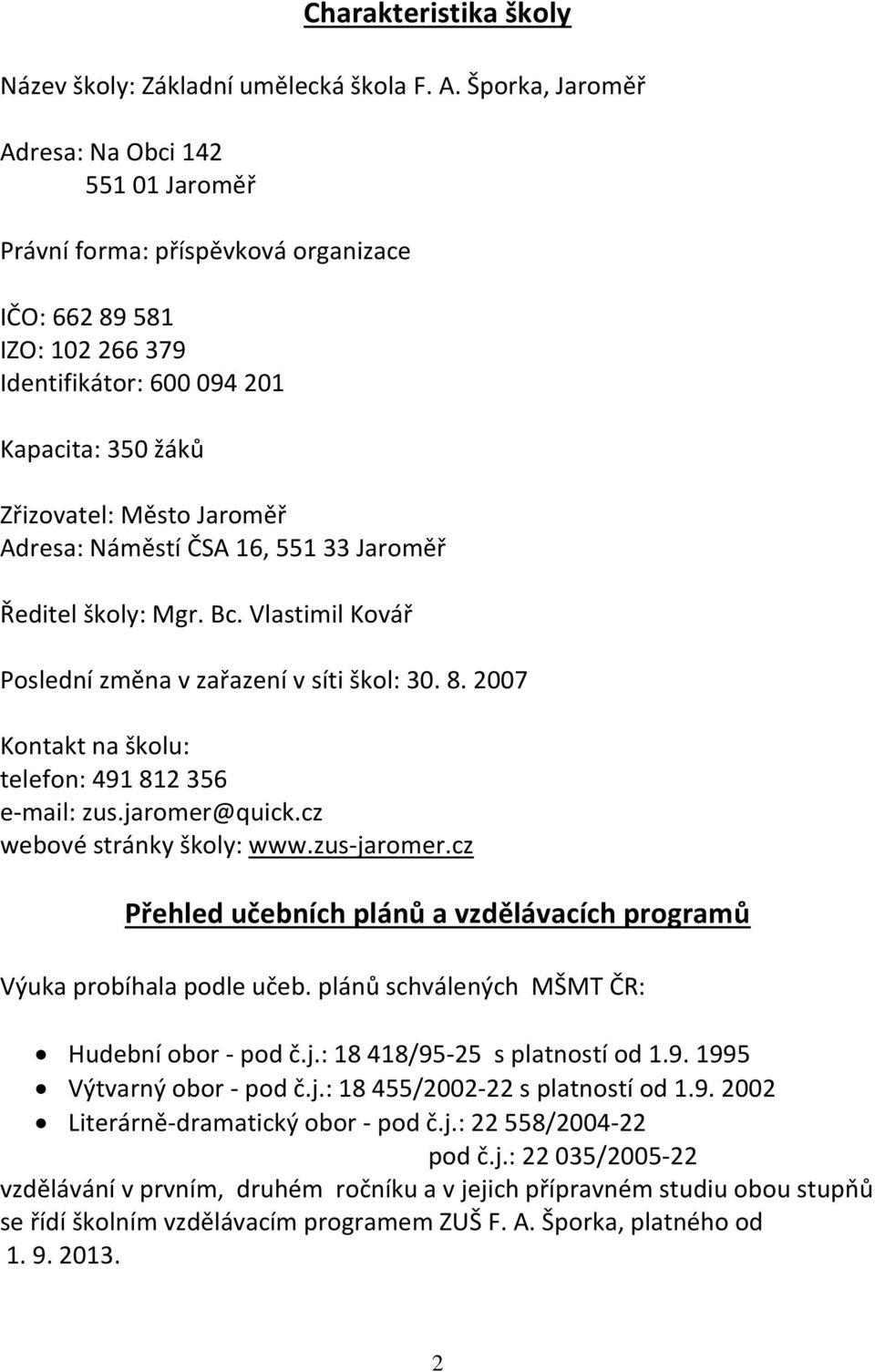 Adresa: Náměstí ČSA 16, 551 33 Jaroměř Ředitel školy: Mgr. Bc. Vlastimil Kovář Poslední změna v zařazení v síti škol: 30. 8. 2007 Kontakt na školu: telefon: 491 812 356 e-mail: zus.jaromer@quick.