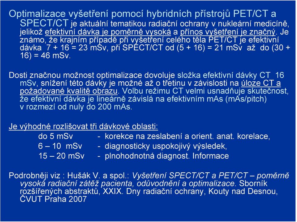 Dosti značnou možnost optimalizace dovoluje složka efektivní dávky CT 16 msv, snížení této dávky je možné až o třetinu v závislosti na úloze CT a požadované kvalitě obrazu.