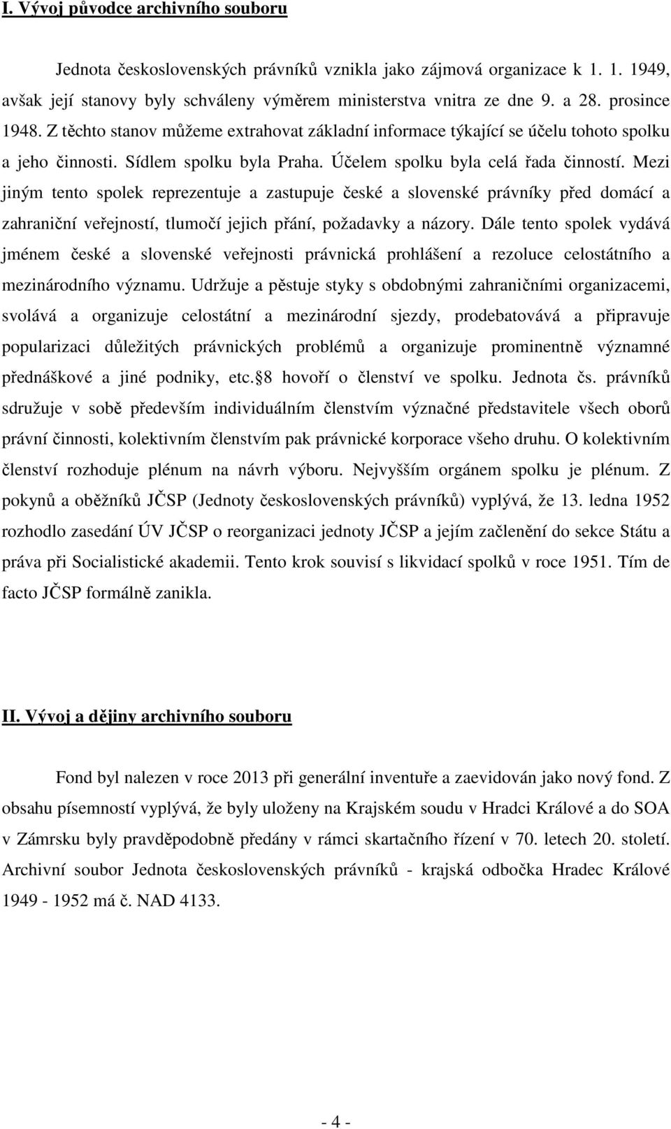 Mezi jiným tento spolek reprezentuje a zastupuje české a slovenské právníky před domácí a zahraniční veřejností, tlumočí jejich přání, požadavky a názory.