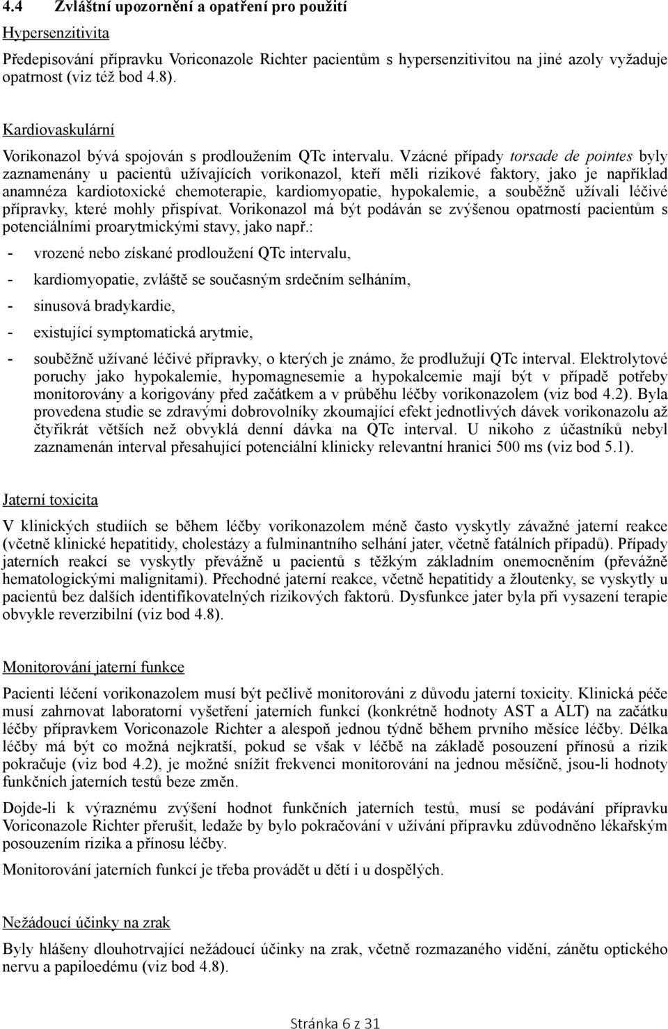 Vzácné případy torsade de pointes byly zaznamenány u pacientů užívajících vorikonazol, kteří měli rizikové faktory, jako je například anamnéza kardiotoxické chemoterapie, kardiomyopatie, hypokalemie,