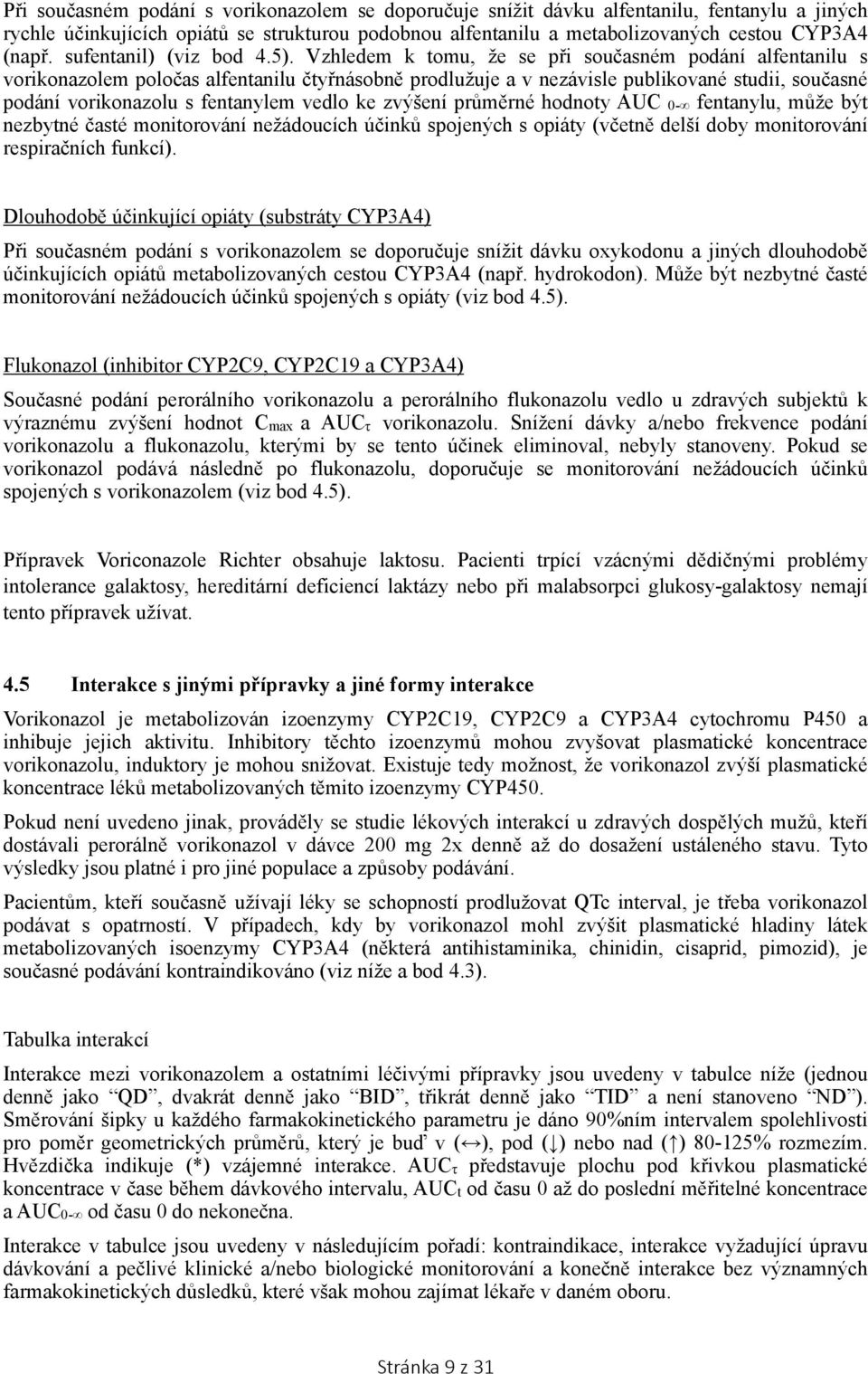 Vzhledem k tomu, že se při současném podání alfentanilu s vorikonazolem poločas alfentanilu čtyřnásobně prodlužuje a v nezávisle publikované studii, současné podání vorikonazolu s fentanylem vedlo ke