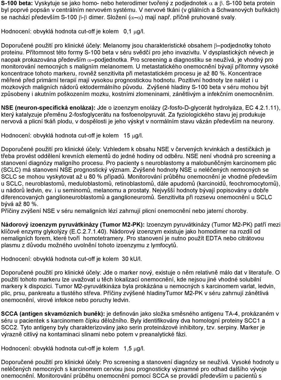 Doporučené použití pro klinické účely: Melanomy jsou charakteristické obsahem β podjednotky tohoto proteinu. Přítomnost této formy S-100 beta v séru svědčí pro jeho invazivitu.