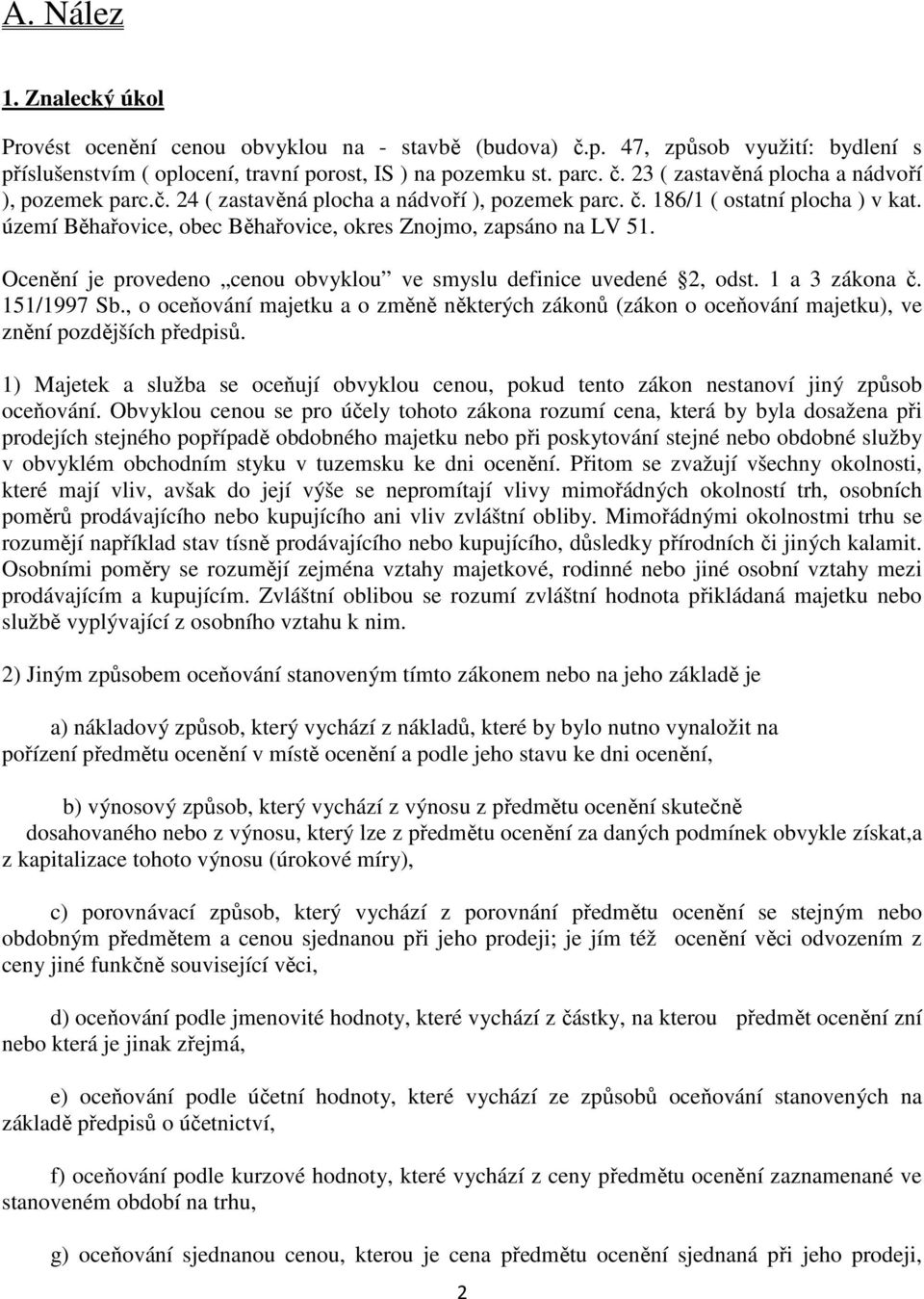 Ocenění je provedeno cenou obvyklou ve smyslu definice uvedené 2, odst. 1 a 3 zákona č. 151/1997 Sb.