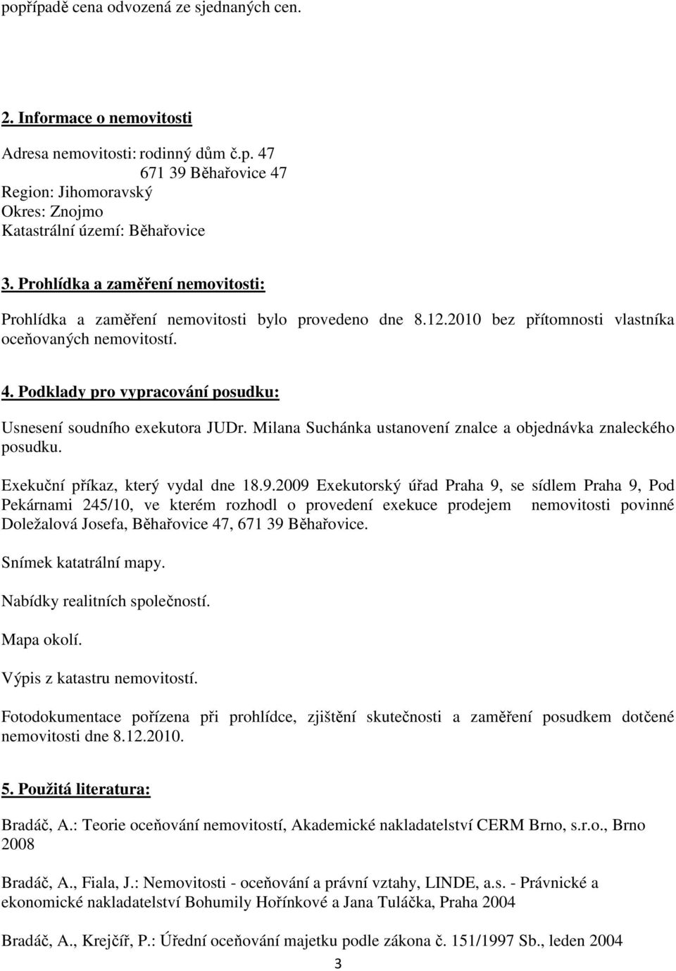 Podklady pro vypracování posudku: Usnesení soudního exekutora JUDr. Milana Suchánka ustanovení znalce a objednávka znaleckého posudku. Exekuční příkaz, který vydal dne 18.9.