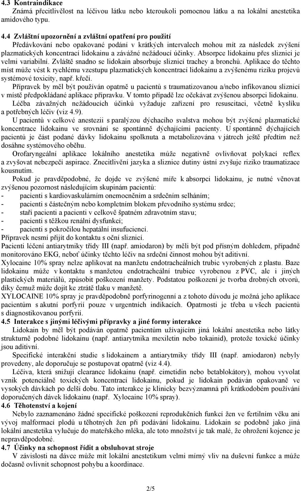 účinky. Absorpce lidokainu přes sliznici je velmi variabilní. Zvláště snadno se lidokain absorbuje sliznicí trachey a bronchů.